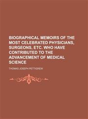 Biographical memoirs of the most celebrated physicians, surgeons, etc. who have contributed to the advancement of medical science,1236464400,9781236464408