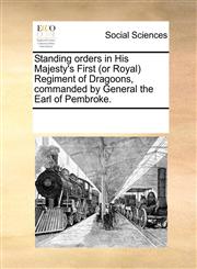 Standing orders in His Majesty's First (or Royal) Regiment of Dragoons, commanded by General the Earl of Pembroke.,1170257445,9781170257449