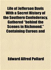 Life of Jefferson Davis With a Secret History of the Southern Confederacy, Gathered "behind the Scenes in Richmond." Containing Curous and,1152378252,9781152378254