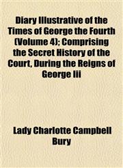 Diary Illustrative of the Times of George the Fourth (Volume 4); Comprising the Secret History of the Court, During the Reigns of George Iii,1154203042,9781154203042