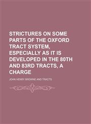 Strictures on Some Parts of the Oxford Tract System, Especially as It Is Developed in the 80th and 83rd Tracts, a Charge,1150160926,9781150160929