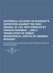 Historical Account of Bouquet's Expedition Against the Ohio Indians, in 1764. with Preface by Francis Parkman and a Translation of Dumas' Biographical,1230202986,9781230202983
