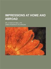 Impressions at Home and Abroad; Or, a Year of Real Life,115002741X,9781150027413