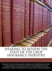 HEARING TO REVIEW THE STATE OF THE CROP INSURANCE INDUSTRY,1240535759,9781240535750