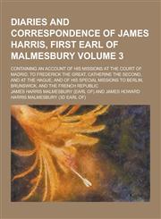 Diaries and Correspondence of James Harris, First Earl of Malmesbury; Containing an Account of His Missions at the Court of Madrid, to Frederick the G,1230449582,9781230449586
