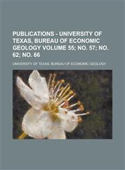 Publications - University of Texas, Bureau of Economic Geology Volume 55; no. 57; no. 62; no. 66,1234168820,9781234168827