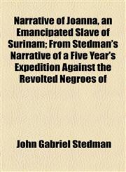 Narrative of Joanna, an Emancipated Slave of Surinam; From Stedman's Narrative of a Five Year's Expedition Against the Revolted Negroes of,1154453650,9781154453652
