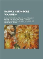 Nature Neighbors; Embracing Birds, Plants, Animals, Minerals, in Natural Colors by Color Photography Volume 9,1234092468,9781234092467