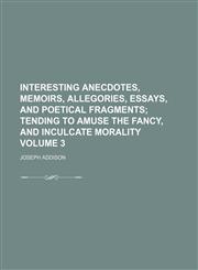 Interesting anecdotes, memoirs, allegories, essays, and poetical fragments Volume 3;  tending to amuse the fancy, and inculcate morality,115421849X,9781154218497