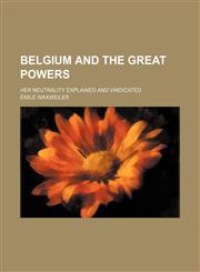 Belgium and the great powers; her neutrality explained and vindicated,1151686816,9781151686817