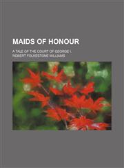 Maids of honour (Volume 3); a tale of the court of George I.,1150570210,9781150570216