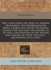 One come from the dead, to awaken drunkards and whoremongers being a sober and severe testimony against the sins and the sinners, in an exact description of the nature and danger of these two soul-destroying evils (1675),1240821166,9781240821167