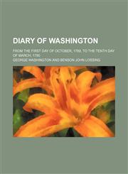 Diary of Washington; From the First Day of October, 1789, to the Tenth Day of March, 1790,1151548863,9781151548863