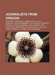 Journalists from Oregon John Reed, Tom McCall, Susan Castillo, Jon Krakauer, John Hockenberry, Phil Brogan, Charles A. Sprague,123309985X,9781233099856