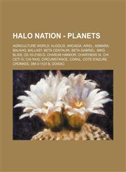 Halo Nation - Planets Agriculture World, Algolis, Arcadia, Ariel, Asmara, Balaho, Ballast, Beta Centauri, Beta Gabriel, Biko, Bliss, CE-10-2165-d, Charum Hakkor, Charybdis IX, Chi Ceti IV, Chi Rho, Circumstance, Coral, Cote d'Azure, Cronkee, DM-3-1123 b,,123469784X,9781234697846