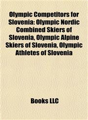 Olympic Competitors for Slovenia Olympic Nordic Combined Skiers of Slovenia, Olympic Alpine Skiers of Slovenia, Olympic Athletes of Slovenia,1157896766,9781157896760