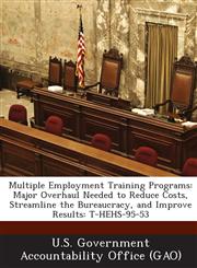 Multiple Employment Training Programs Major Overhaul Needed to Reduce Costs, Streamline the Bureaucracy, and Improve Results: T-Hehs-95-53,1287172296,9781287172291