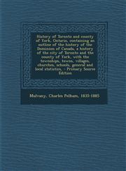 History of Toronto and County of York, Ontario, Containing an Outline of the History of the Dominion of Canada, a History of the City of Toronto and t,1289791309,9781289791308