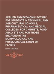 Applied and economic botany for students in technical and agricultural schools, pharmaceutical and medical colleges, for chemists, food analysts and for those engaged in the morphological and physiological study of plants,1153446898,9781153446891