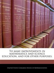 To make improvements in mathematics and science education, and for other purposes.,124027064X,9781240270644