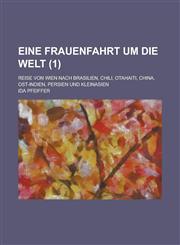 Eine Frauenfahrt Um Die Welt; Reise Von Wien Nach Brasilien, Chili, Otahaiti, China, Ost-Indien, Persien Und Kleinasien (1 ),1153442590,9781153442596