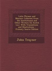 Latin Phrases and Maxims Collected from the Institutional and Other Writers on Scotch Law: With Translations and Illustrations - Primary Source,1294601172,9781294601173