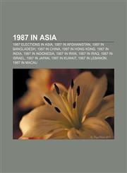 1987 in Asia 1987 elections in Asia, 1987 in Afghanistan, 1987 in Bangladesh, 1987 in China, 1987 in Hong Kong, 1987 in India,1157423299,9781157423294