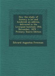 How the Study of History Is Let and Hindered; An Address, Delivered in the Liverpool Institute 19th November, 1879 - Primary Source Edition,1295414228,9781295414222