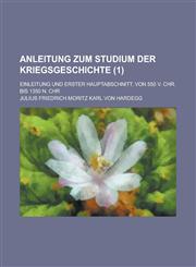 Anleitung Zum Studium Der Kriegsgeschichte; Einleitung Und Erster Hauptabschnitt, Von 550 V. Chr. Bis 1350 N. Chr Volume 1,1234868628,9781234868628