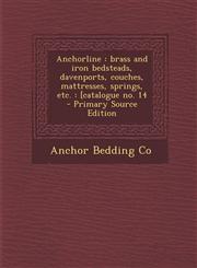 Anchorline Brass and Iron Bedsteads, Davenports, Couches, Mattresses, Springs, Etc.: [Catalogue No. 14 - Primary Source Edition,1294361295,9781294361299