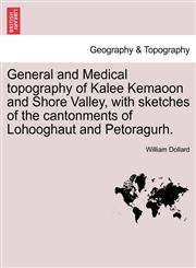 General and Medical topography of Kalee Kemaoon and Shore Valley, with sketches of the cantonments of Lohooghaut and Petoragurh.,1240911602,9781240911608