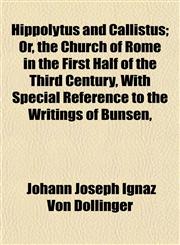 Hippolytus and Callistus; Or, the Church of Rome in the First Half of the Third Century, With Special Reference to the Writings of Bunsen,,1154727084,9781154727081