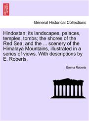 Hindostan; its landscapes, palaces, temples, tombs; the shores of the Red Sea; and the ... scenery of the Himalaya Mountains, illustrated in a series of views. With descriptions by E. Roberts.,1241359016,9781241359010