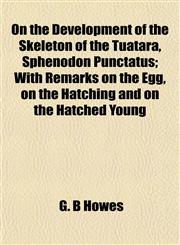 On the Development of the Skeleton of the Tuatara, Sphenodon Punctatus; With Remarks on the Egg, on the Hatching and on the Hatched Young,1153068052,9781153068055