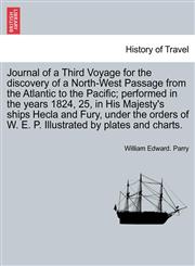 Journal of a Third Voyage for the discovery of a North-West Passage from the Atlantic to the Pacific; performed in the years 1824, 25, in His Majesty's ships Hecla and Fury, under the orders of W. E. P. Illustrated by plates and charts.,1241703604,9781241703608