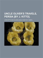 Uncle Oliver's Travels, Persia [By J. Kitto].,1151289884,9781151289889