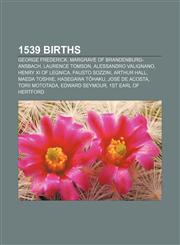 1539 births George Frederick, Margrave of Brandenburg-Ansbach, Laurence Tomson, Alessandro Valignano, Henry XI of Legnica, Fausto Sozzini,1155302443,9781155302447