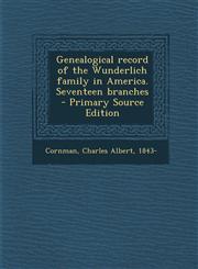 Genealogical Record of the Wunderlich Family in America. Seventeen Branches - Primary Source Edition,1295349183,9781295349180