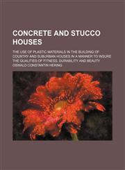 Concrete and stucco houses; the use of plastic materials in the building of country and suburban houses in a manner to insure the qualities of fitness, durability and beauty,1236484045,9781236484048