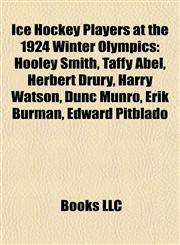 Ice Hockey Players at the 1924 Winter Olympics Hooley Smith, Taffy Abel, Herbert Drury, Harry Watson, Dunc Munro, Erik Burman, Edward Pitblado,1155836154,9781155836157