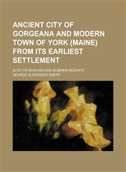 Ancient City of Gorgeana and Modern Town of York (Maine) From Its Earliest Settlement; Also Its Beaches and Summer Resorts,1151606901,9781151606907