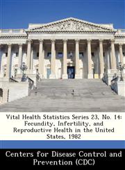 Vital Health Statistics Series 23, No. 14 Fecundity, Infertility, and Reproductive Health in the United States, 1982,1249311918,9781249311911