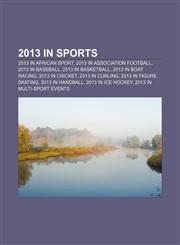 2013 in sports 2013 in African sport, 2013 in association football, 2013 in baseball, 2013 in basketball, 2013 in boat racing, 2013 in cricket,115735923X,9781157359234