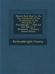 Minute Book Kept by the War Committee of the Covenanters in the Stewartry of Kircudbright ... 1640 and 1641 [Ed. by J. Nicholson]. - Primary Source Edition,1294287362,9781294287360