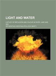 Light and Water; A Study of Reflexion and Colour in River, Lake and Sea,1231259485,9781231259481