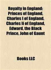 Royalty in England Princes of England, Charles I of England, Charles Ii of England, Edward, the Black Prince, John of Gaunt,1158058667,9781158058662