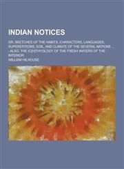 Indian Notices; Or, Sketches of the Habits, Characters, Languages, Superstitions, Soil, and Climate of the Several Nations ... Also, the IC[H]thyolog,1230369074,9781230369075
