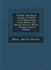 Orchids ?The Royal Family of Plants /With Illustrations from Nature, by Harriet Stewart Miner. - Primary Source Edition,1294617079,9781294617075