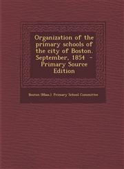 Organization of the Primary Schools of the City of Boston. September, 1854 - Primary Source Edition,1287831702,9781287831709