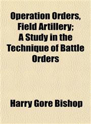 Operation Orders, Field Artillery; A Study in the Technique of Battle Orders,1155024273,9781155024271